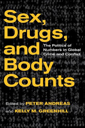 Sex, Drugs, and Body Counts: The Politics of Numbers in Global Crime and Conflict by Peter Andreas 9780801448614