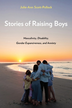 Stories of Raising Boys: Masculinity, Disability, Gender Expansiveness, and Anxiety by Julie-Ann Scott-Pollock 9781439926116