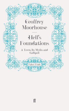 Hell's Foundations: A Town, Its Myths and Gallipoli by Geoffrey  Moorhouse 9780571243532