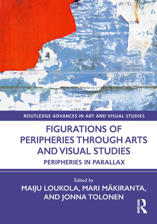 Figurations of Peripheries Through Arts and Visual Studies: Peripheries in Parallax by Maiju Loukola (University of the Arts Helsinki, Finland) 9781032390659
