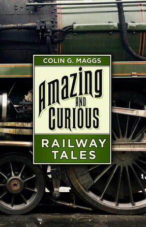 Amazing and Curious Railway Tales by Colin G. Maggs 9780750994316