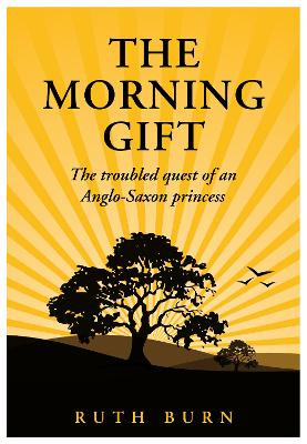 The Morning Gift: The troubled quest of an Anglo-Saxon princess by Ruth Burn