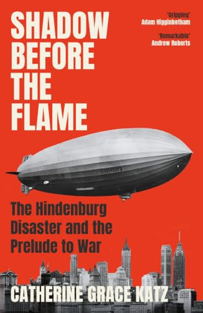 Shadow Before the Flame: The Hindenburg Disaster and the Prelude to War by Catherine Grace Katz 9781805462040