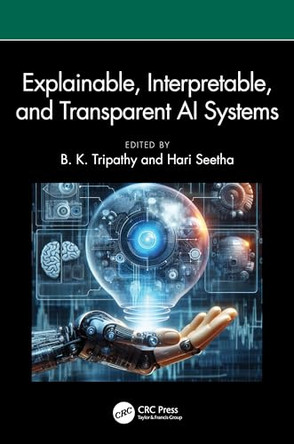 Explainable, Interpretable, and Transparent AI Systems by B. K. Tripathy (Vellore Institute of Technology, Vellore, India.) 9781032580920