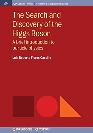 The Search and Discovery of the Higgs Boson: A brief introduction to particle physics by Luis Roberto Flores Castillo 9781681748665