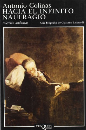 Hacia el Infinito Naufragio: Una Biografia de Giacomo Leopardi by Antonio Colinas 9788472232792