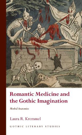 Romantic Medicine and the Gothic Imagination: Morbid Anatomies by Laura R. Kremmel 9781837724277