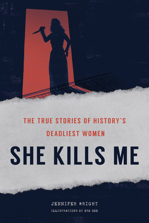 She Kills Me: The True Stories of History's Deadliest Women by Jennifer Wright 9781419748462