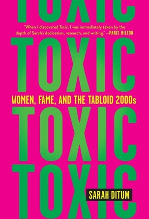 Toxic: Women, Fame, and the Tabloid 2000s by Sarah Ditum 9781419763120