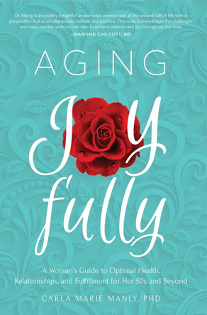 Aging Joyfully: A Woman’s Guide to Optimal Health, Relationships, and Fulfillment for Her 50s and Beyond by Dr. Carla Marie Manly 9781641701419