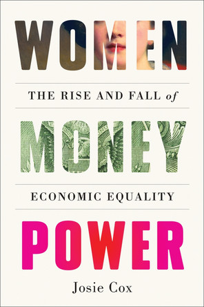 Women Money Power: The Rise and Fall of Economic Equality by Josie Cox 9781419762987