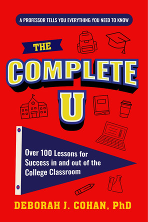 The Complete U: Over 100 Lessons for Success in and out of the College Classroom (College Success Book) by Deborah J. Cohan 9781684818525