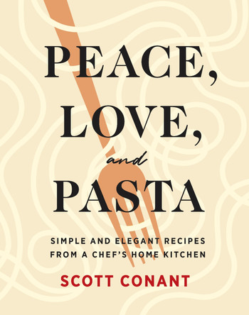 Peace, Love, and Pasta: Simple and Elegant Recipes from a Chef's Home Kitchen by Scott Conant 9781419747366