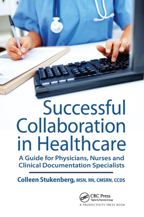 Successful Collaboration in Healthcare: A Guide for Physicians, Nurses and Clinical Documentation Specialists by Colleen M. Stukenberg 9781439812921