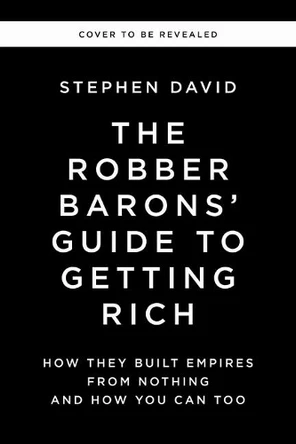 The Robber Barons' Guide to Getting Rich: How They Built Empires from Nothing and How You Can Too Stephen David 9781400256877