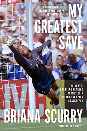 My Greatest Save: The Brave, Barrier-Breaking Journey of a World Champion Goalkeeper by Briana Scurry 9781419766602
