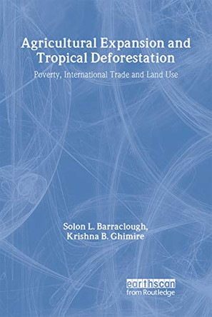 Agricultural Expansion and Tropical Deforestation: International Trade, Poverty and Land Use by Solon L. Barraclough 9781853836657