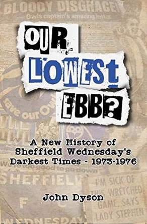 Our Lowest Ebb?: A new history of Sheffield Wednesday's darkest times: 1973-1976: 2020 by John Dyson 9781908847171