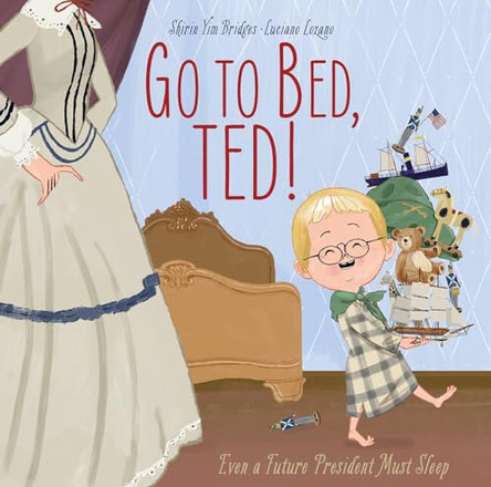 Go to Bed, Ted!: Even a Future President Must Sleep: Even a Future President Must Sleep by Shirin Yim Bridges 9781951836245