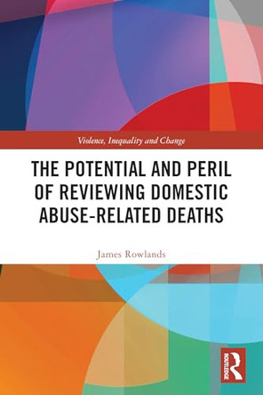 The Potential and Peril of Reviewing Domestic Abuse-Related Deaths by James Rowlands (University of Sussex) 9781032662091