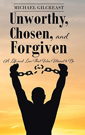 Unworthy, Chosen, and Forgiven: A Life and Love That Was Meant to Be by Michael Gilcreast 9781638746645