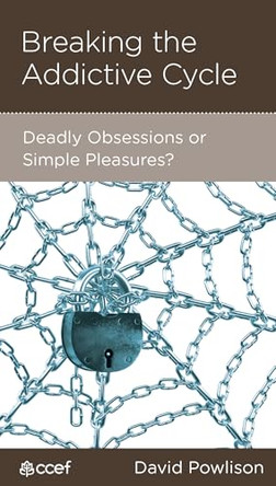 Breaking the Addictive Cycle: Deadly Obsessions or Simple Pleasures? by David Powlison 9781935273196