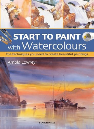 Start to Paint with Watercolours: The Techniques You Need to Create Beautiful Paintings by Arnold Lowrey 9781782213277 [USED COPY]