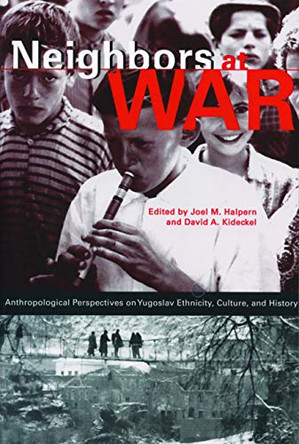 Neighbors at War: Anthropological Perspectives on Yugoslav Ethnicity, Culture, and History by Joel M. Halpern 9780271019796