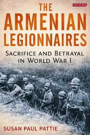 The Armenian Legionnaires: Sacrifice and Betrayal in World War I by Susan Paul Pattie
