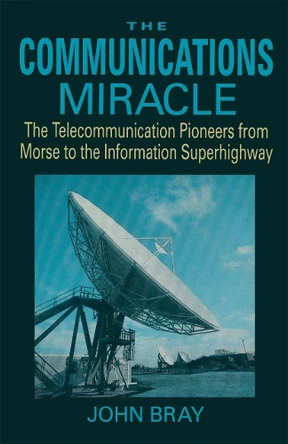 The Communications Miracle: The Telecommunication Pioneers from Morse to the Information Superhighway by John Bray 9780306450426