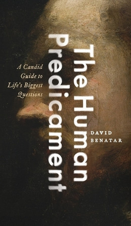The Human Predicament: A Candid Guide to Life's Biggest Questions by David Benatar 9780190633813