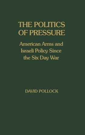 The Politics of Pressure: American Arms and Israeli Policy Since the Six Day War by David Pollock 9780313221132