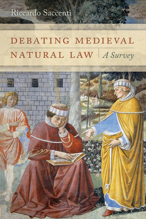 Debating Medieval Natural Law: A Survey by Riccardo Saccenti 9780268100407