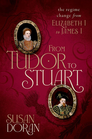 From Tudor to Stuart: The Regime Change from Elizabeth I to James I by Susan Doran 9780198754640