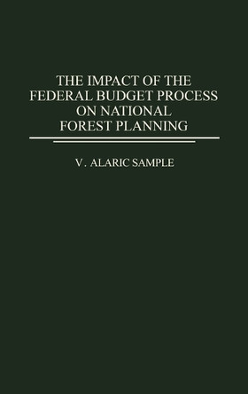 The Impact of the Federal Budget Process on National Forest Planning by V. Alaric Sample 9780313272028