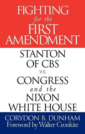 Fighting for the First Amendment: Stanton of CBS vs. Congress and the Nixon White House by Corydon B. Dunham 9780275960278