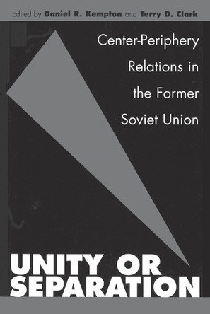 Unity or Separation: Center-Periphery Relations in the Former Soviet Union by Daniel R. Kempton 9780275973063