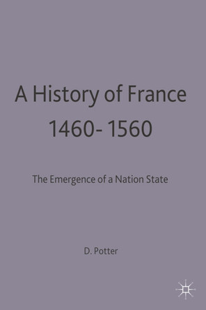 A History of France, 1460-1560: The Emergence of a Nation State by David Potter 9780333541241