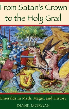 From Satan's Crown to the Holy Grail: Emeralds in Myth, Magic, and History by Diane Morgan 9780275991234