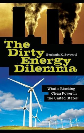 The Dirty Energy Dilemma: What's Blocking Clean Power in the United States by Assoc Prof. Benjamin K. Sovacool 9780313355400