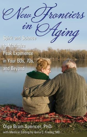 New Frontiers in Aging: Spirit and Science to Maximize Peak Experience in Your 60s, 70s, and Beyond by Olga Brom Spencer 9780313359330