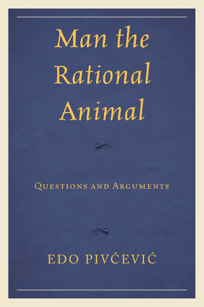 Man the Rational Animal: Questions and Arguments by Edo Pivcevic 9780761872009