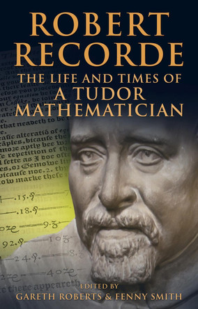 Robert Recorde: The Life and Times of a Tudor Mathematician by Fenny Smith 9780708325261