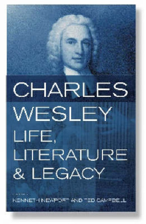 Charles Wesley: Life, Literature and Legacy by Kenneth G. C. Newport 9780716206071