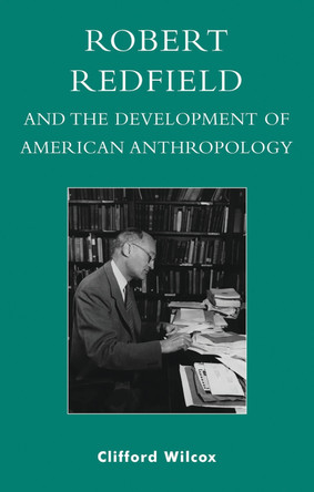 Robert Redfield and the Development of American Anthropology by Clifford Wilcox 9780739107287