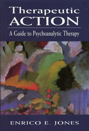 Therapeutic Action: A Guide to Psychoanalytic Therapy by Enrico E. Jones 9780765702432