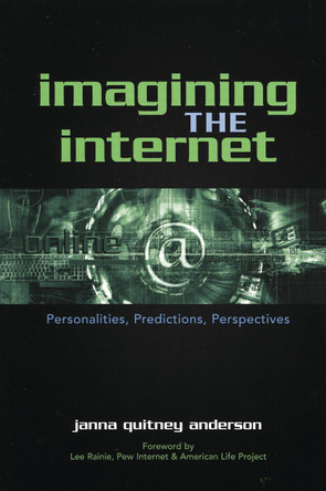 Imagining the Internet: Personalities, Predictions, Perspectives by Janna Quitney Anderson 9780742539365