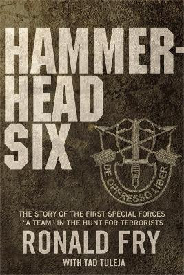 Hammerhead Six: The Story of the First Special Forces "A" Camp in Afghanistan's Violent Pech Valley by Ronald Fry