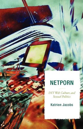 Netporn: DIY Web Culture and Sexual Politics by Katrien Jacobs 9780742554320