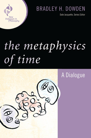 The Metaphysics of Time: A Dialogue by Bradley Dowden 9780742560314